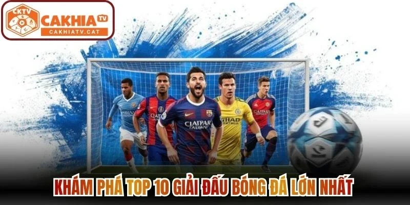 Khám phá top 10 giải đấu bóng đá lớn nhất 