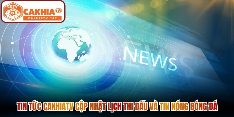 Tin tức Cakhiatv cập nhật lịch thi đấu và tin nóng bóng đá